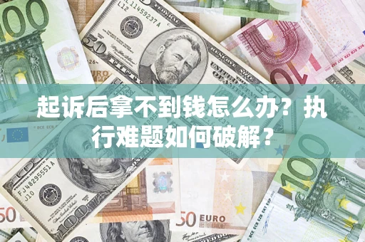 武汉起诉后拿不到钱怎么办?执行难题如何破解? 武汉起诉后拿不到钱怎么办?执行难题如何破解?