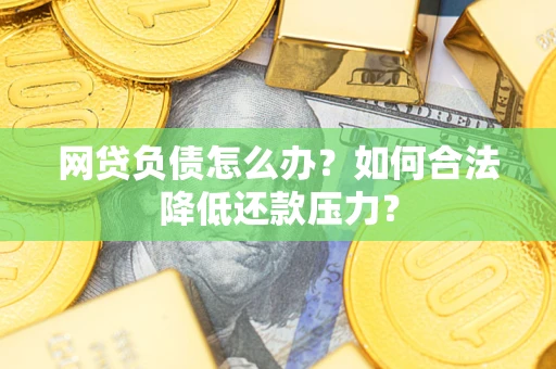 武汉网贷负债怎么办？如何合法降低还款压力？