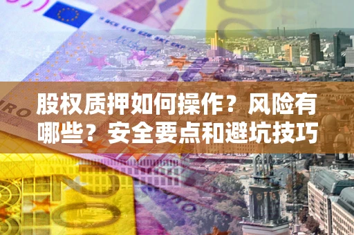 武汉股权质押如何操作？风险有哪些？安全要点和避坑技巧？