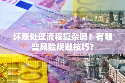 武汉坏账处理流程复杂吗？有哪些风险规避技巧？