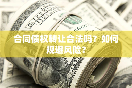 武汉合同债权转让合法吗?如何规避风险? 武汉合同债权转让合法吗?如何规避风险?