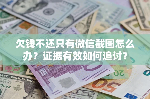 武汉欠钱不还只有微信截图怎么办？证据有效如何追讨？