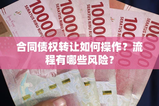 武汉合同债权转让如何操作？流程有哪些风险？