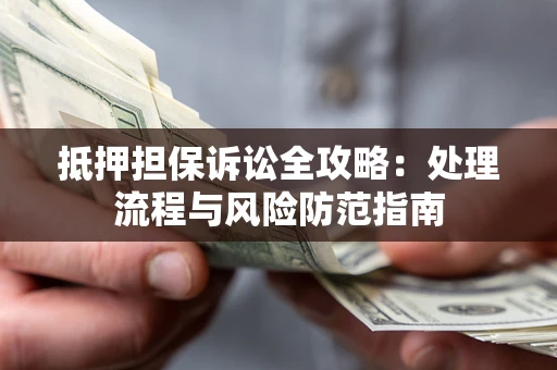 武汉抵押担保诉讼全攻略：处理流程与风险防范指南