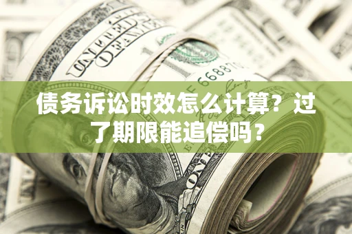 武汉债务诉讼时效怎么计算？过了期限能追偿吗？