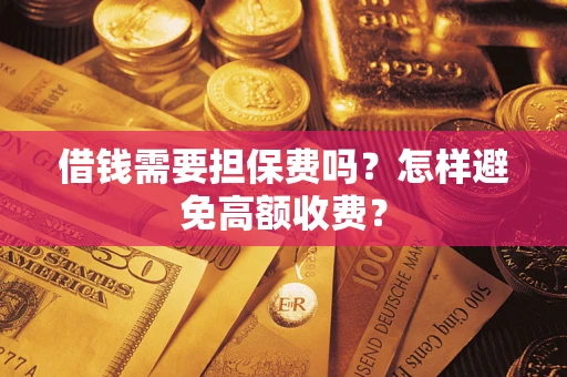 武汉借钱需要担保费吗？怎样避免高额收费？
