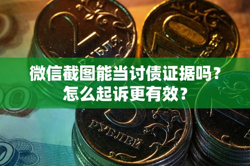 武汉微信截图能当讨债证据吗？怎么起诉更有效？