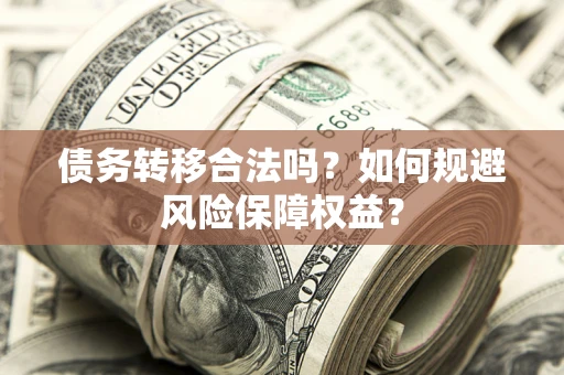 武汉债务转移合法吗？如何规避风险保障权益？
