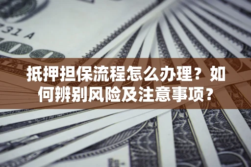 武汉抵押担保流程怎么办理？如何辨别风险及注意事项？