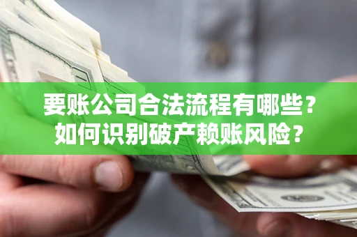 武汉要账公司合法流程有哪些？如何识别破产赖账风险？