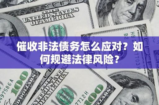 武汉催收非法债务怎么应对？如何规避法律风险？