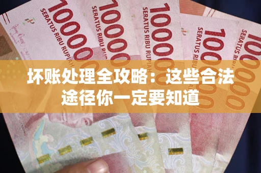 武汉坏账处理全攻略：这些合法途径你一定要知道