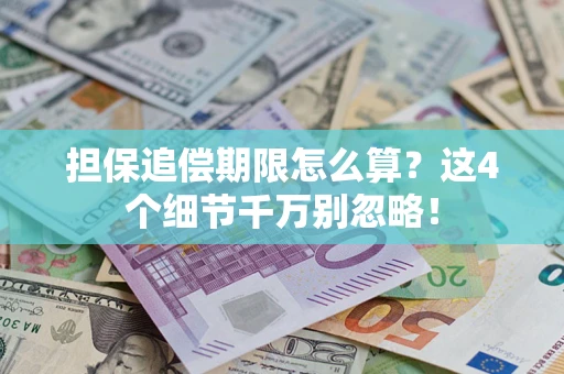 武汉担保追偿期限怎么算?这4个细节千万别忽略! 武汉担保追偿期限怎么算?这4个细节千万别忽略!