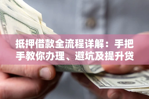 武汉抵押借款全流程详解：手把手教你办理、避坑及提升贷款额度