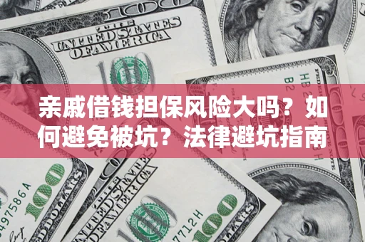 武汉亲戚借钱担保风险大吗？如何避免被坑？法律避坑指南