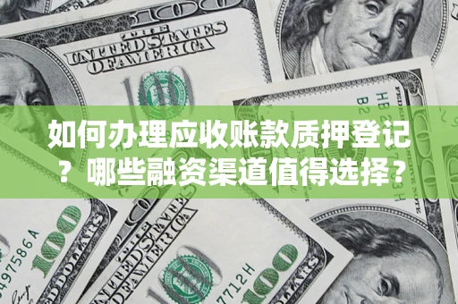 武汉如何办理应收账款质押登记？哪些融资渠道值得选择？