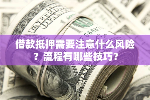 武汉借款抵押需要注意什么风险？流程有哪些技巧？