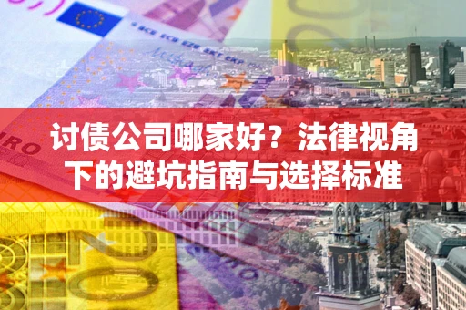 武汉讨债公司哪家好？法律视角下的避坑指南与选择标准