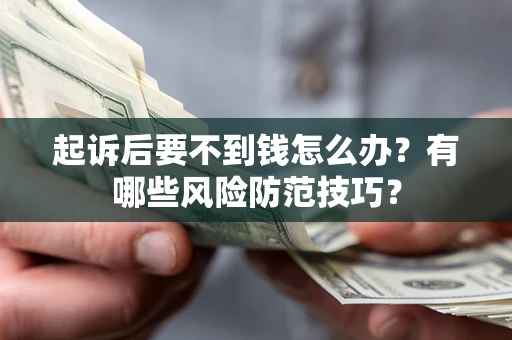 武汉起诉后要不到钱怎么办?有哪些风险防范技巧? 武汉起诉后要不到钱怎么办?有哪些风险防范技巧?