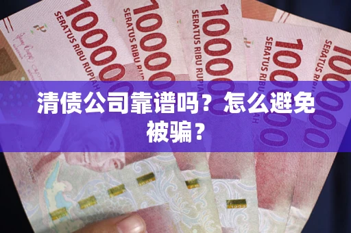 武汉清债公司靠谱吗？怎么避免被骗？