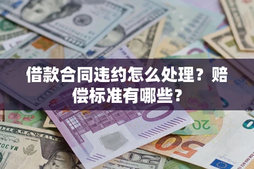 武汉借款合同违约怎么处理？赔偿标准有哪些？