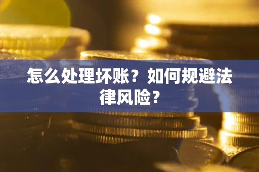 武汉怎么处理坏账？如何规避法律风险？