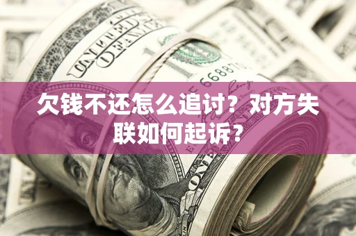 武汉欠钱不还怎么追讨？对方失联如何起诉？