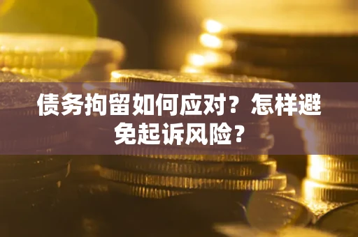 武汉债务拘留如何应对？怎样避免起诉风险？