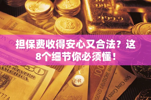 武汉担保费收得安心又合法？这8个细节你必须懂！