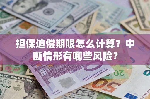 武汉担保追偿期限怎么计算？中断情形有哪些风险？