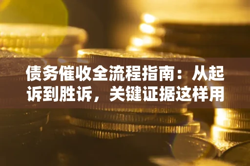 武汉债务催收全流程指南：从起诉到胜诉，关键证据这样用