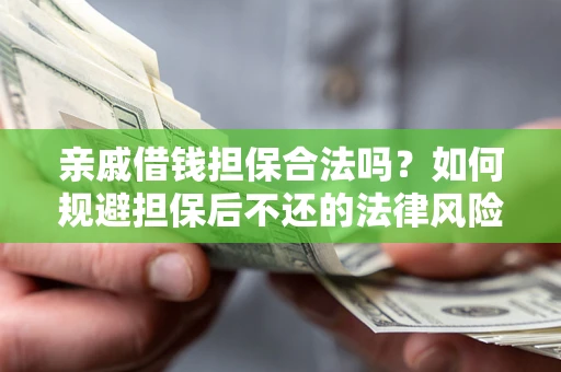 武汉亲戚借钱担保合法吗？如何规避担保后不还的法律风险？