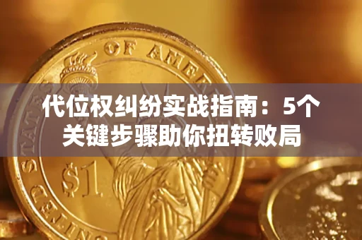 武汉代位权纠纷实战指南：5个关键步骤助你扭转败局