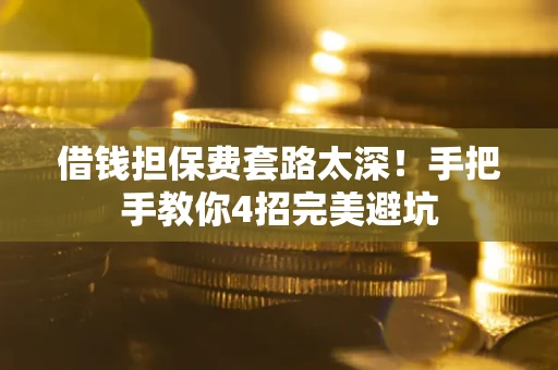武汉借钱担保费套路太深！手把手教你4招完美避坑