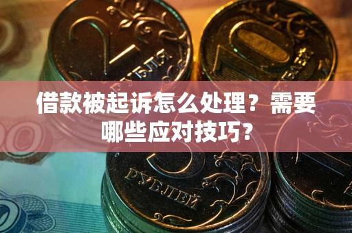武汉借款被起诉怎么处理？需要哪些应对技巧？