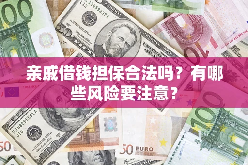 武汉亲戚借钱担保合法吗？有哪些风险要注意？