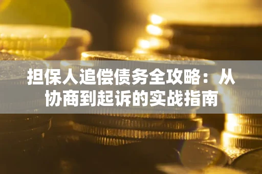 武汉担保人追偿债务全攻略:从协商到起诉的实战指南 武汉担保人追偿债务全攻略:从协商到起诉的实战指南