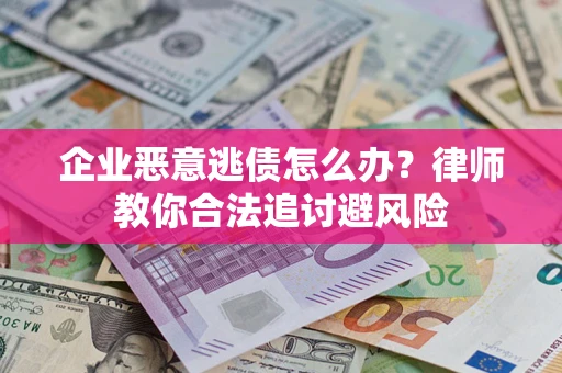 武汉企业恶意逃债怎么办？律师教你合法追讨避风险