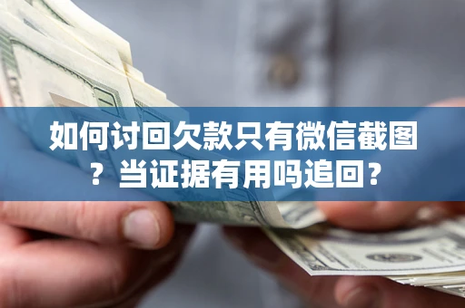 武汉如何讨回欠款只有微信截图？当证据有用吗追回？