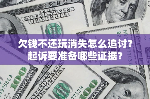 武汉欠钱不还玩消失怎么追讨？起诉要准备哪些证据？