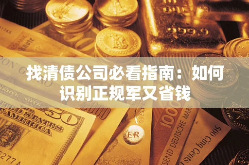 武汉找清债公司必看指南：如何识别正规军又省钱