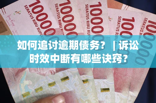武汉如何追讨逾期债务？ | 诉讼时效中断有哪些诀窍？