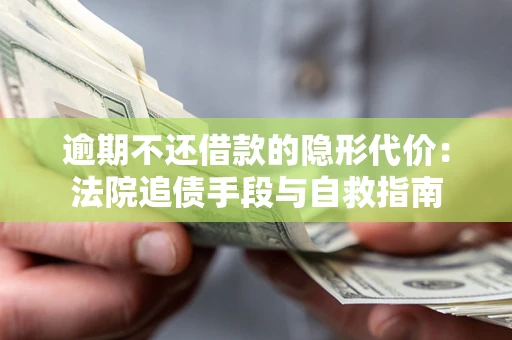 武汉逾期不还借款的隐形代价：法院追债手段与自救指南