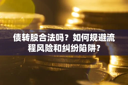 武汉债转股合法吗？如何规避流程风险和纠纷陷阱？