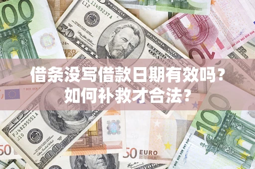 武汉借条没写借款日期有效吗？如何补救才合法？