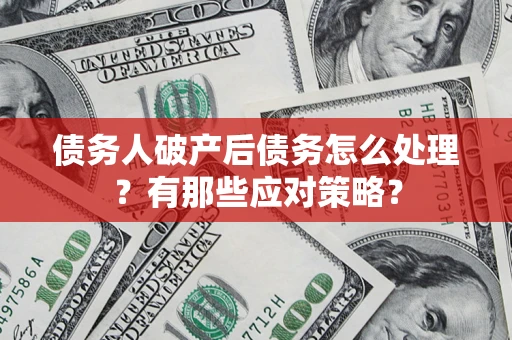 武汉债务人破产后债务怎么处理？有那些应对策略？
