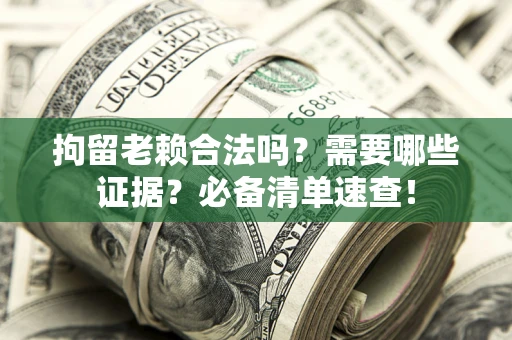 武汉拘留老赖合法吗？需要哪些证据？必备清单速查！