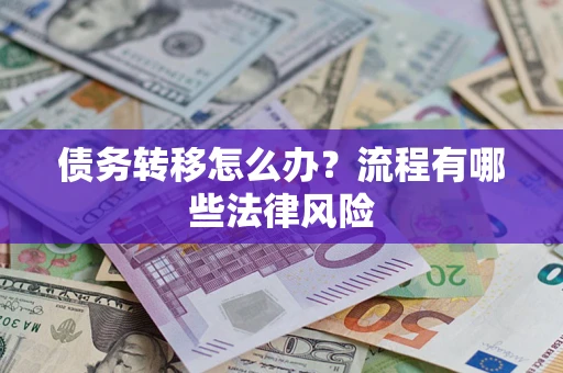 武汉债务转移怎么办？流程有哪些法律风险