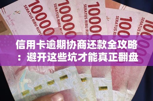武汉信用卡逾期协商还款全攻略：避开这些坑才能真正翻盘