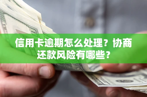 武汉信用卡逾期怎么处理？协商还款风险有哪些？